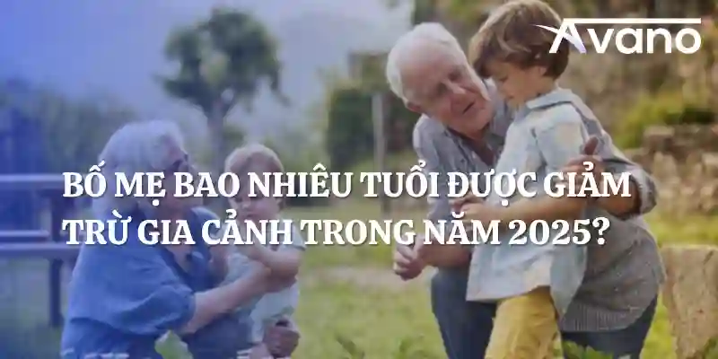 Bố mẹ bao nhiêu tuổi được giảm trừ gia cảnh trong năm 2025? Hồ sơ chứng minh người phụ thuộc là bố mẹ?