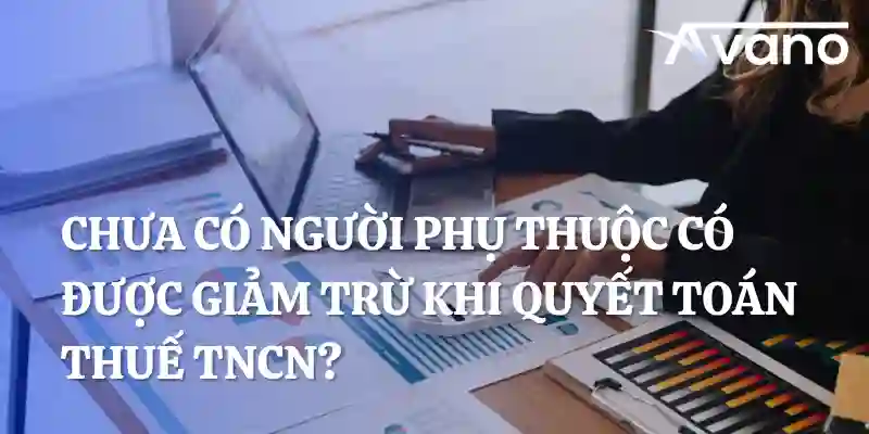 Chưa đăng ký người phụ thuộc, có được tính giảm trừ khi quyết toán thuế thu nhập cá nhân không?
