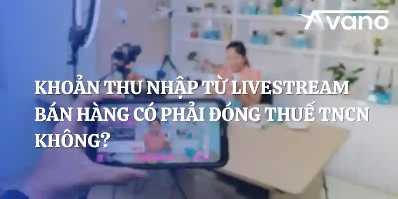 Khoản thu nhập từ livestream bán hàng có phải đóng thuế TNCN không? KOL, KOC livestream bán hàng đạt doanh thu bao nhiêu thì phải đóng thuế TNCN?