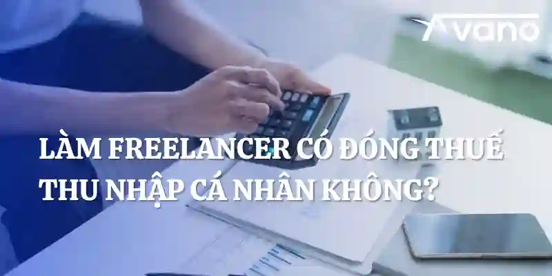 Làm freelancer có đóng thuế thu nhập cá nhân không?