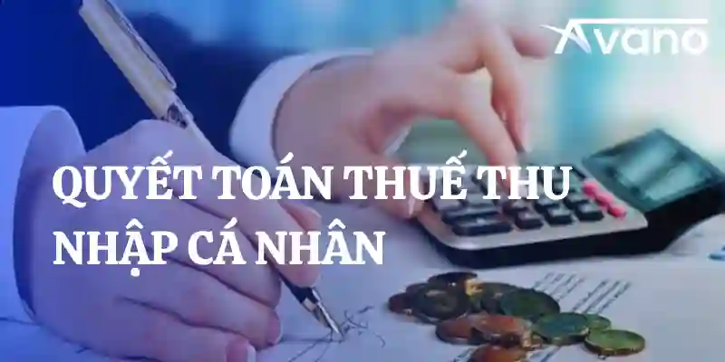 Quyết toán thuế thu nhập cá nhân: Quy trình, thời hạn và quy định mới nhất 2025